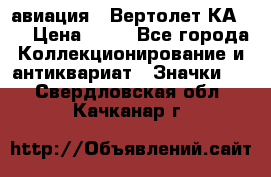 1.1) авиация : Вертолет КА-15 › Цена ­ 49 - Все города Коллекционирование и антиквариат » Значки   . Свердловская обл.,Качканар г.